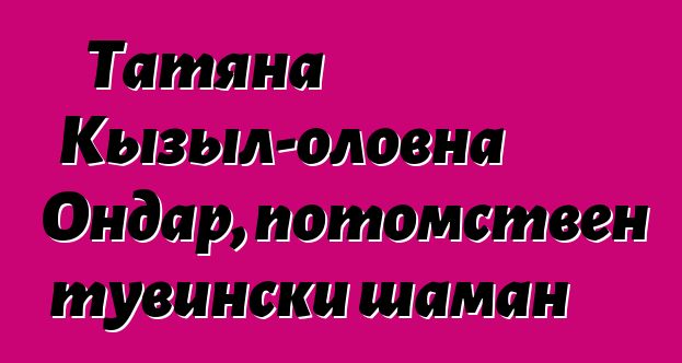 Татяна Кызыл-оловна Ондар, потомствен тувински шаман