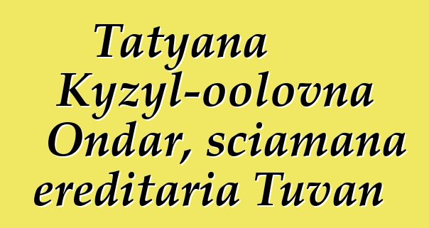 Tatyana Kyzyl-oolovna Ondar, sciamana ereditaria Tuvan