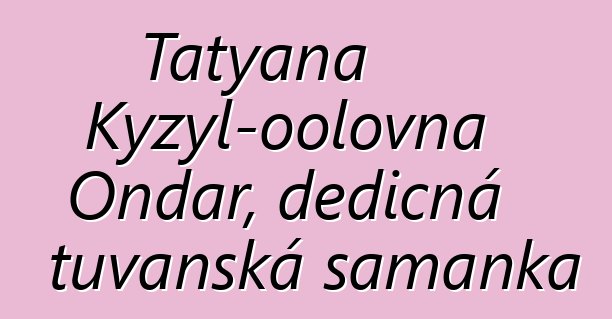 Tatyana Kyzyl-oolovna Ondar, dědičná tuvanská šamanka