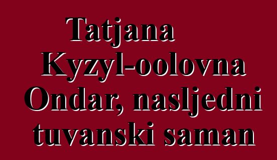 Tatjana Kyzyl-oolovna Ondar, nasljedni tuvanski šaman