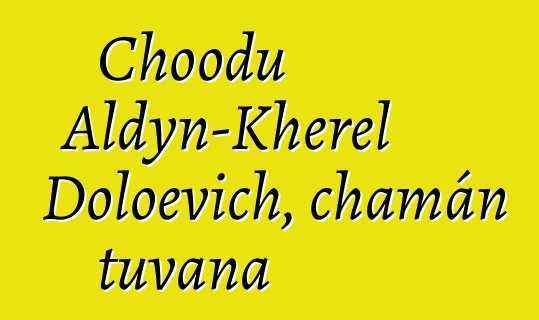 Choodu Aldyn-Kherel Doloevich, chamán tuvana