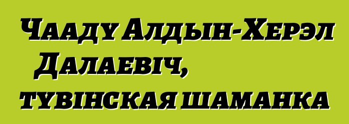 Чааду Алдын-Херэл Далаевіч, тувінская шаманка