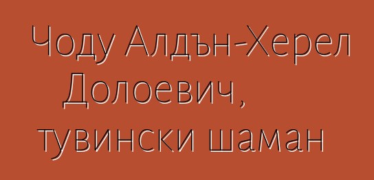 Чоду Алдън-Херел Долоевич, тувински шаман