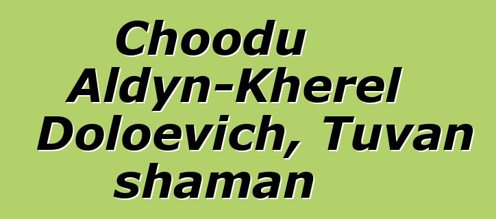 Choodu Aldyn-Kherel Doloevich, Tuvan shaman