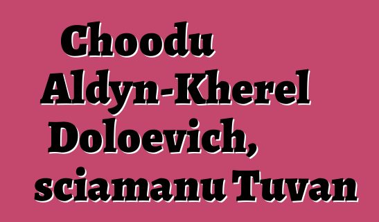 Choodu Aldyn-Kherel Doloevich, sciamanu Tuvan