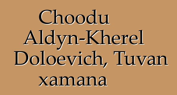 Choodu Aldyn-Kherel Doloevich, Tuvan xamana