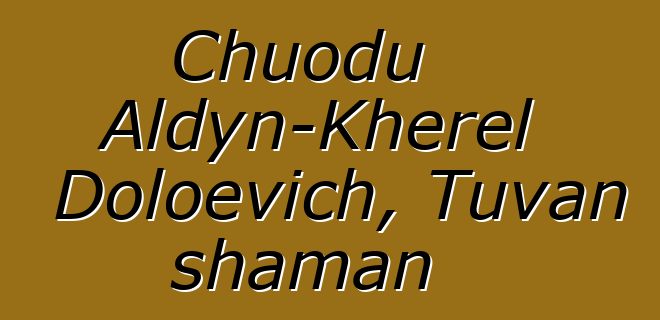 Chuodu Aldyn-Kherel Doloevich, Tuvan shaman