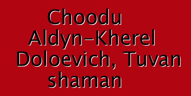 Choodu Aldyn-Kherel Doloevich, Tuvan shaman