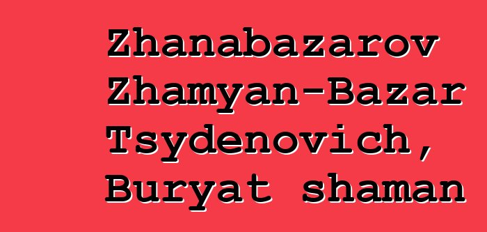 Zhanabazarov Zhamyan-Bazar Tsydenovich, Buryat shaman