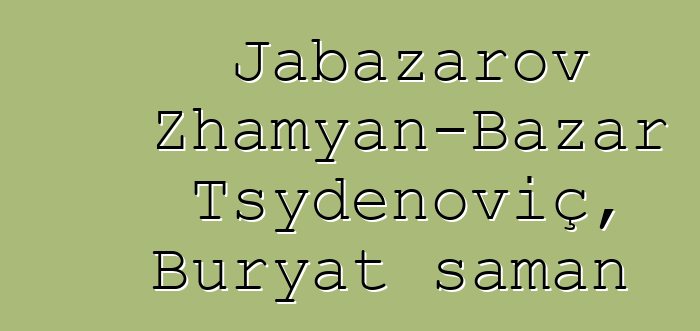 Jabazarov Zhamyan-Bazar Tsydenoviç, Buryat şaman