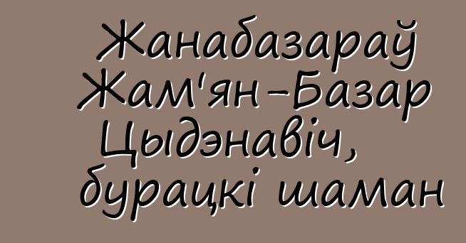 Жанабазараў Жам'ян-Базар Цыдэнавіч, бурацкі шаман