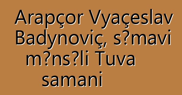 Arapçor Vyaçeslav Badynoviç, səmavi mənşəli Tuva şamanı