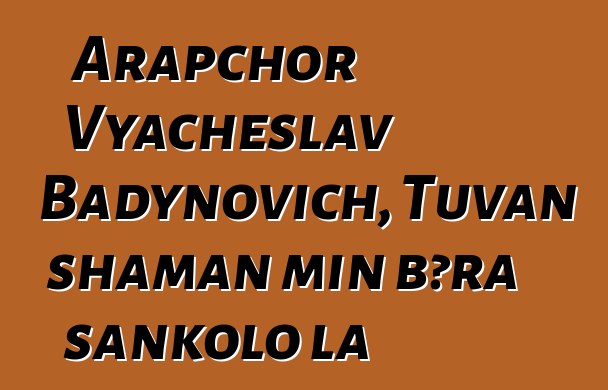 Arapchor Vyacheslav Badynovich, Tuvan shaman min bɔra sankolo la