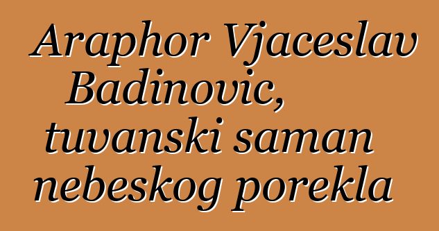 Araphor Vjačeslav Badinovič, tuvanski šaman nebeskog porekla