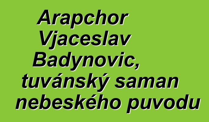 Arapchor Vjačeslav Badynovič, tuvánský šaman nebeského původu