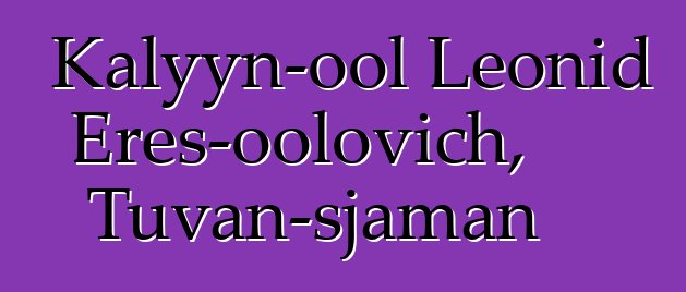 Kalyyn-ool Leonid Eres-oolovich, Tuvan-sjaman