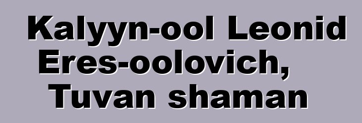 Kalyyn-ool Leonid Eres-oolovich, Tuvan shaman