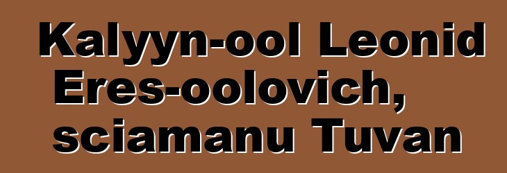 Kalyyn-ool Leonid Eres-oolovich, sciamanu Tuvan