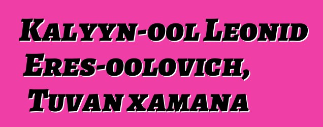 Kalyyn-ool Leonid Eres-oolovich, Tuvan xamana