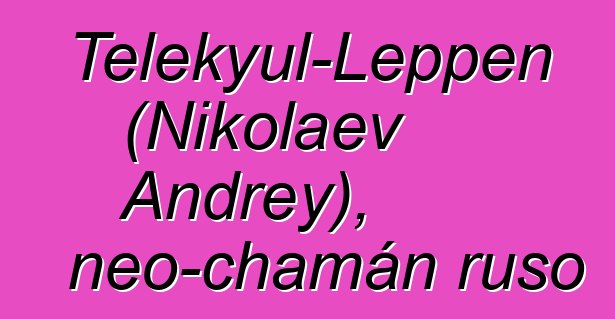 Telekyul-Leppen (Nikolaev Andrey), neo-chamán ruso