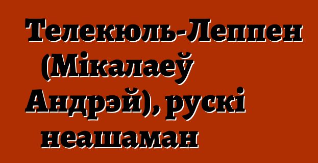 Телекюль-Леппен (Мікалаеў Андрэй), рускі неашаман