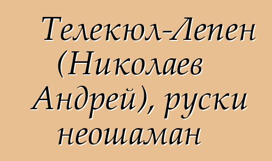 Телекюл-Лепен (Николаев Андрей), руски неошаман