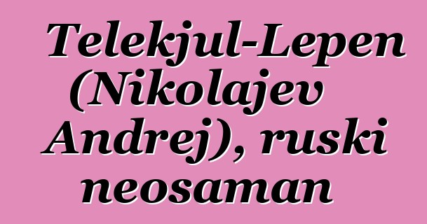 Telekjul-Lepen (Nikolajev Andrej), ruski neošaman