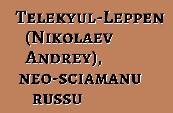 Telekyul-Leppen (Nikolaev Andrey), neo-sciamanu russu