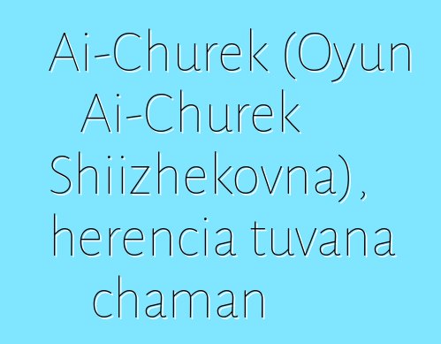 Ai-Churek (Oyun Ai-Churek Shiizhekovna), herencia tuvana chaman