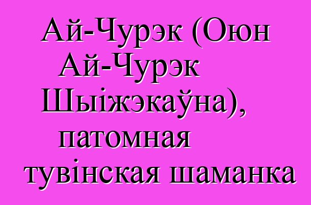 Ай-Чурэк (Оюн Ай-Чурэк Шыіжэкаўна), патомная тувінская шаманка