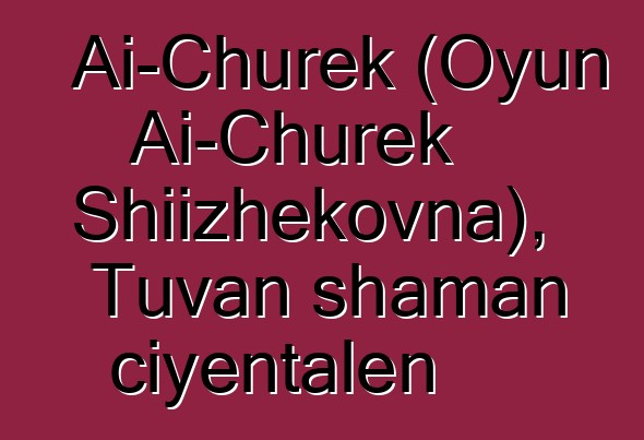 Ai-Churek (Oyun Ai-Churek Shiizhekovna), Tuvan shaman ciyɛntalen