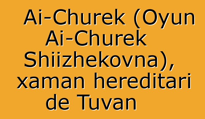 Ai-Churek (Oyun Ai-Churek Shiizhekovna), xaman hereditari de Tuvan