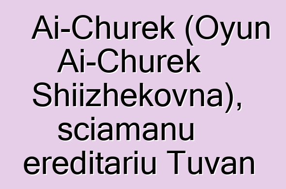 Ai-Churek (Oyun Ai-Churek Shiizhekovna), sciamanu ereditariu Tuvan