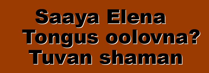 Saaya Elena Tongus oolovna، Tuvan shaman