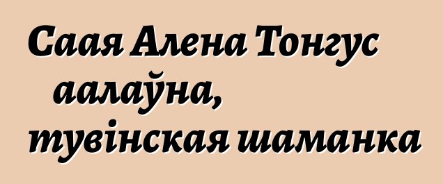 Саая Алена Тонгус аалаўна, тувінская шаманка