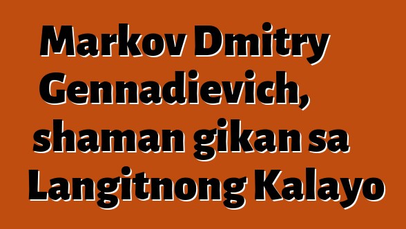 Markov Dmitry Gennadievich, shaman gikan sa Langitnong Kalayo