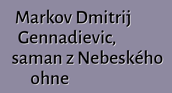 Markov Dmitrij Gennadievič, šaman z Nebeského ohně