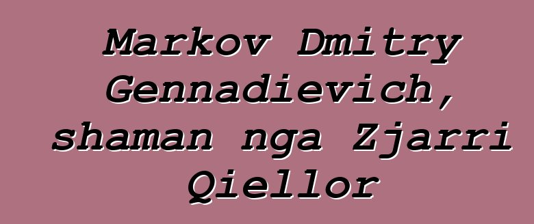 Markov Dmitry Gennadievich, shaman nga Zjarri Qiellor