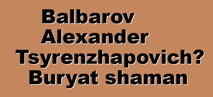 Balbarov Alexander Tsyrenzhapovich، Buryat shaman