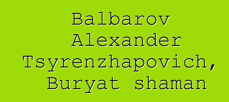 Balbarov Alexander Tsyrenzhapovich, Buryat shaman