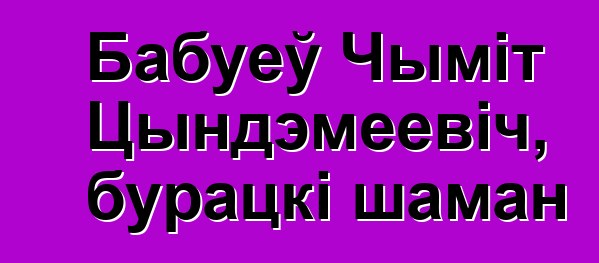 Бабуеў Чыміт Цындэмеевіч, бурацкі шаман