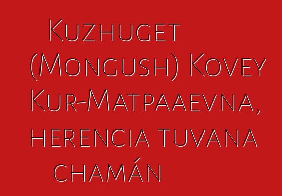 Kuzhuget (Mongush) Kovey Kur-Matpaaevna, herencia tuvana chamán