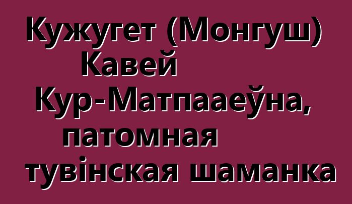 Кужугет (Монгуш) Кавей Кур-Матпааеўна, патомная тувінская шаманка