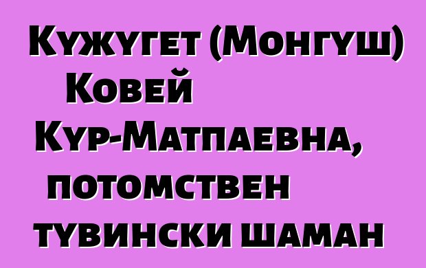 Кужугет (Монгуш) Ковей Кур-Матпаевна, потомствен тувински шаман