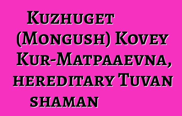 Kuzhuget (Mongush) Kovey Kur-Matpaaevna, hereditary Tuvan shaman