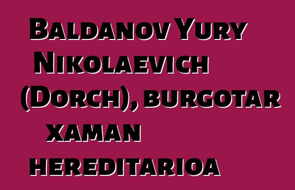 Baldanov Yury Nikolaevich (Dorch), burgotar xaman hereditarioa