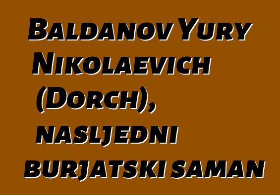 Baldanov Yury Nikolaevich (Dorch), nasljedni burjatski šaman