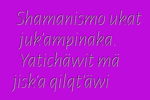 Shamanismo ukat juk’ampinaka. Yatichäwit mä jisk’a qilqt’äwi