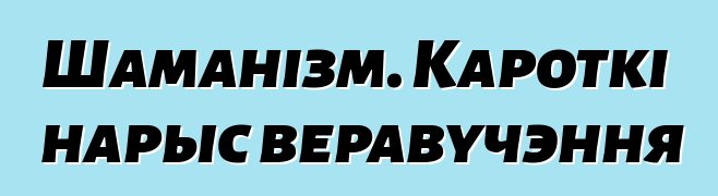 Шаманізм. Кароткі нарыс веравучэння