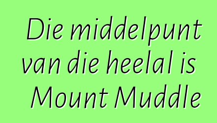 Die middelpunt van die heelal is Mount Muddle